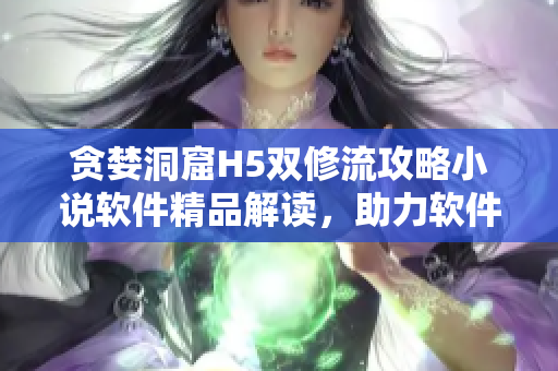 貪婪洞窟H5雙修流攻略小說軟件精品解讀，助力軟件開發(fā)者技能提升