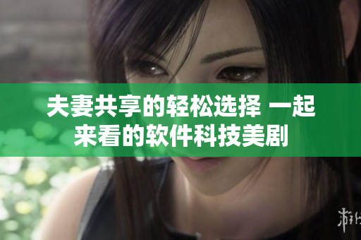 夫妻共享的輕松選擇 一起來看的軟件科技美劇