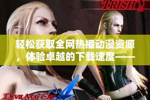 輕松獲取全網(wǎng)熱播動漫資源，體驗卓越的下載速度——AGE動漫下載軟件
