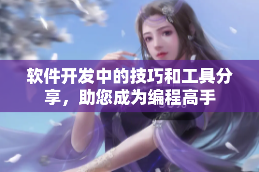 軟件開發(fā)中的技巧和工具分享，助您成為編程高手