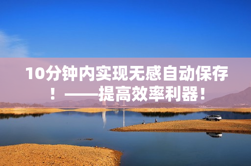 10分鐘內(nèi)實(shí)現(xiàn)無感自動(dòng)保存！——提高效率利器！
