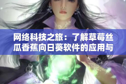網(wǎng)絡(luò)科技之旅：了解草莓絲瓜香蕉向日葵軟件的應(yīng)用與發(fā)展