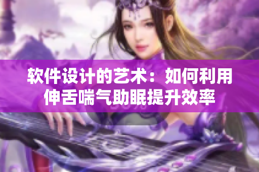 軟件設(shè)計的藝術(shù)：如何利用伸舌喘氣助眠提升效率