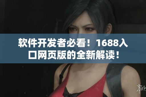 軟件開發(fā)者必看！1688入口網頁版的全新解讀！