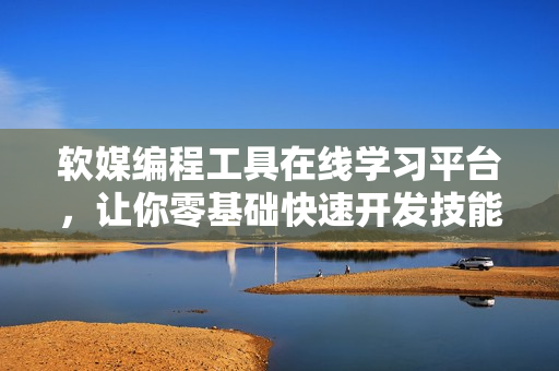軟媒編程工具在線學習平臺，讓你零基礎(chǔ)快速開發(fā)技能提高！