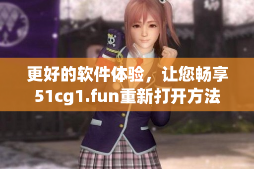 更好的軟件體驗(yàn)，讓您暢享51cg1.fun重新打開方法