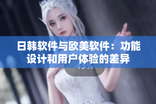 日韓軟件與歐美軟件：功能設(shè)計和用戶體驗的差異