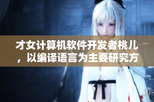 才女計算機軟件開發(fā)者桃兒，以編譯語言為主要研究方向