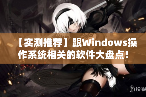 【實(shí)測(cè)推薦】跟Windows操作系統(tǒng)相關(guān)的軟件大盤點(diǎn)！