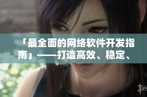 「最全面的網(wǎng)絡(luò)軟件開發(fā)指南」——打造高效、穩(wěn)定、安全的網(wǎng)絡(luò)應(yīng)用