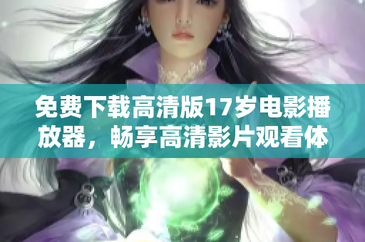 免費下載高清版17歲電影播放器，暢享高清影片觀看體驗！