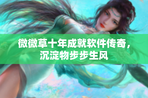 微微草十年成就軟件傳奇，沉淀物步步生風
