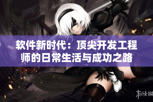 軟件新時(shí)代：頂尖開發(fā)工程師的日常生活與成功之路
