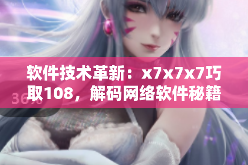 軟件技術(shù)革新：x7x7x7巧取108，解碼網(wǎng)絡(luò)軟件秘籍