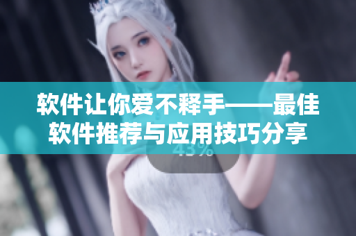 軟件讓你愛(ài)不釋手——最佳軟件推薦與應(yīng)用技巧分享