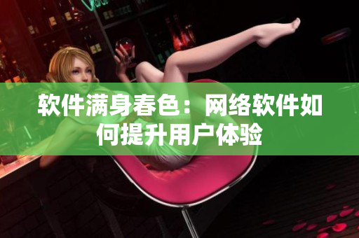 軟件滿身春色：網(wǎng)絡(luò)軟件如何提升用戶體驗