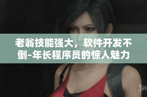 老翁技能強(qiáng)大，軟件開發(fā)不倒–年長程序員的驚人魅力