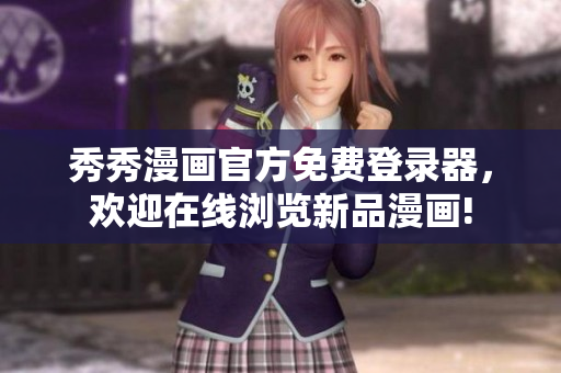 秀秀漫畫官方免費登錄器，歡迎在線瀏覽新品漫畫!