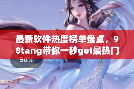 最新軟件熱度榜單盤點(diǎn)，98tang帶你一秒get最熱門的軟件!