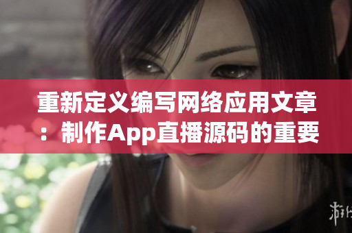 重新定義編寫(xiě)網(wǎng)絡(luò)應(yīng)用文章：制作App直播源碼的重要性