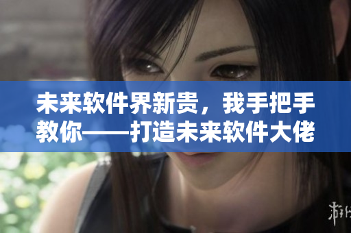 未來軟件界新貴，我手把手教你——打造未來軟件大佬們的修行之路