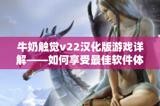 牛奶觸覺(jué)v22漢化版游戲詳解——如何享受最佳軟件體驗(yàn)