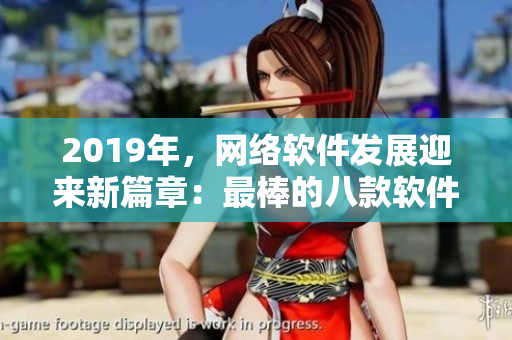 2019年，網(wǎng)絡軟件發(fā)展迎來新篇章：最棒的八款軟件全面解析