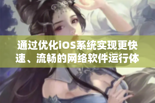 通過優(yōu)化iOS系統(tǒng)實(shí)現(xiàn)更快速、流暢的網(wǎng)絡(luò)軟件運(yùn)行體驗(yàn)