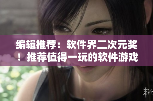 編輯推薦：軟件界二次元獎！推薦值得一玩的軟件游戲