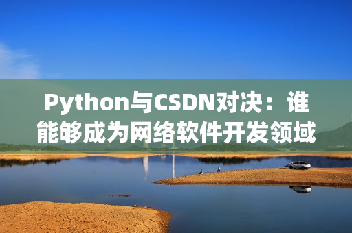 Python與CSDN對決：誰能夠成為網(wǎng)絡(luò)軟件開發(fā)領(lǐng)域的獨霸王？