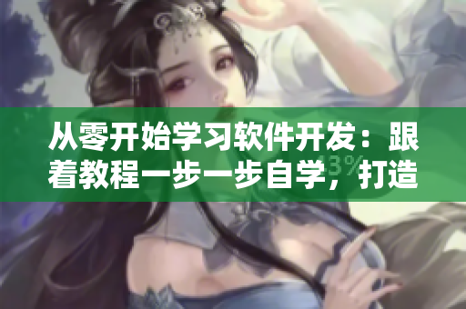 從零開始學(xué)習(xí)軟件開發(fā)：跟著教程一步一步自學(xué)，打造你的專屬程序！