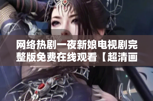 網(wǎng)絡(luò)熱劇一夜新娘電視劇完整版免費在線觀看【超清畫質(zhì)】