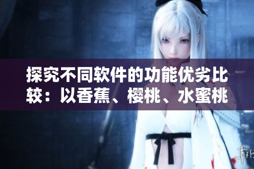 探究不同軟件的功能優(yōu)劣比較：以香蕉、櫻桃、水蜜桃、獼猴桃和菠蘿為比喻