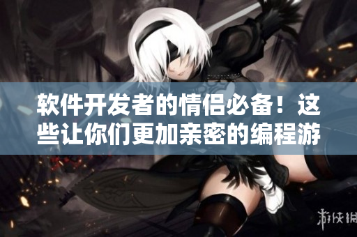 軟件開(kāi)發(fā)者的情侶必備！這些讓你們更加親密的編程游戲