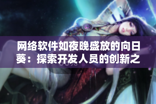 網(wǎng)絡(luò)軟件如夜晚盛放的向日葵：探索開(kāi)發(fā)人員的創(chuàng)新之路