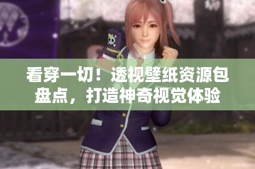 看穿一切！透視壁紙資源包盤點，打造神奇視覺體驗