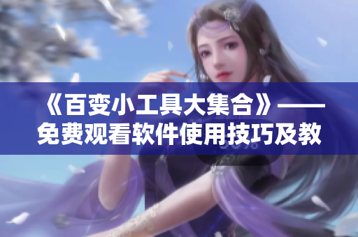 《百變小工具大集合》——免費(fèi)觀看軟件使用技巧及教程視頻合集