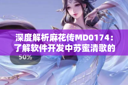 深度解析麻花傳MD0174：了解軟件開發(fā)中蘇蜜清歌的實(shí)踐經(jīng)驗(yàn)