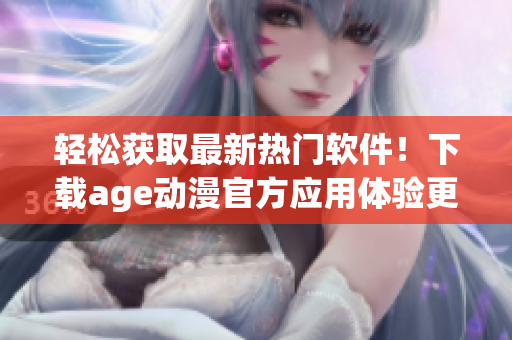 輕松獲取最新熱門軟件！下載age動漫官方應用體驗更流暢