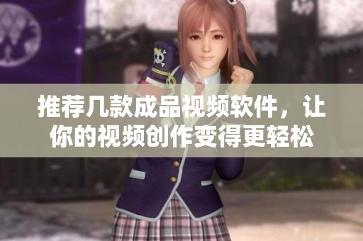 推薦幾款成品視頻軟件，讓你的視頻創(chuàng)作變得更輕松
