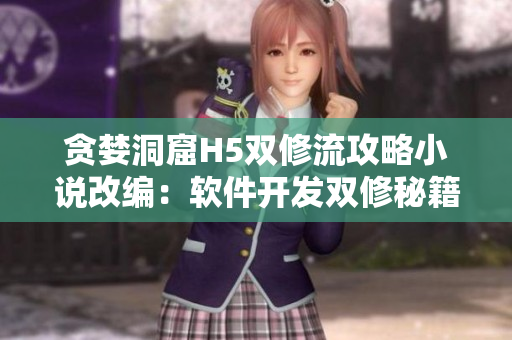 貪婪洞窟H5雙修流攻略小說改編：軟件開發(fā)雙修秘籍揭秘