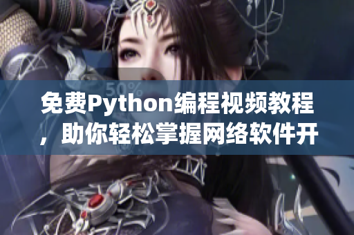 免費(fèi)Python編程視頻教程，助你輕松掌握網(wǎng)絡(luò)軟件開發(fā)技能