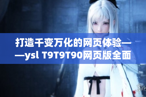 打造千變?nèi)f化的網(wǎng)頁體驗——ysl T9T9T90網(wǎng)頁版全面解析！