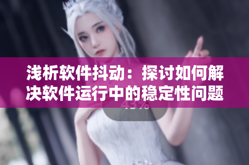 淺析軟件抖動(dòng)：探討如何解決軟件運(yùn)行中的穩(wěn)定性問題，2022年前瞻
