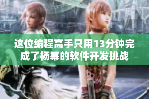 這位編程高手只用13分鐘完成了楊冪的軟件開(kāi)發(fā)挑戰(zhàn)