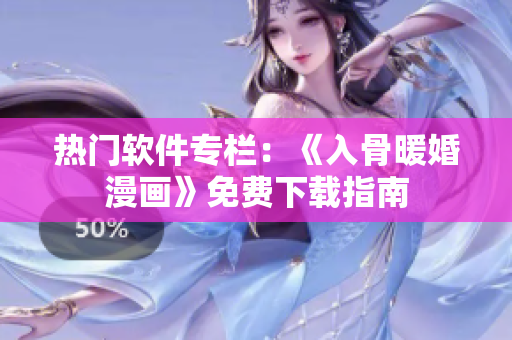 熱門軟件專欄：《入骨暖婚漫畫》免費(fèi)下載指南