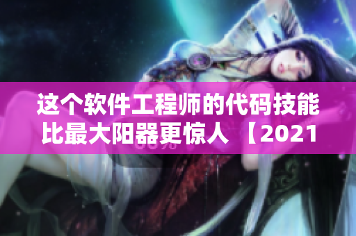 這個軟件工程師的代碼技能比最大陽器更驚人 【2021實錄】