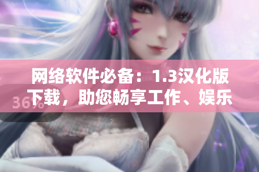 網(wǎng)絡(luò)軟件必備：1.3漢化版下載，助您暢享工作、娛樂(lè)空間！