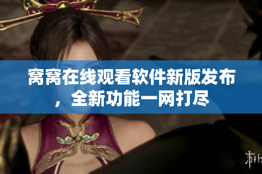 窩窩在線觀看軟件新版發(fā)布，全新功能一網(wǎng)打盡