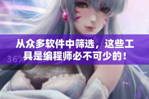 從眾多軟件中篩選，這些工具是編程師必不可少的！